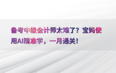 备考中级会计师太难了？宝妈使用AI精准学，一月通关！