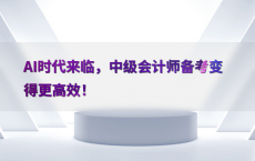 AI时代来临，中级会计师备考变得更高效！