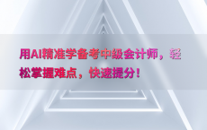 用AI精准学备考中级会计师，轻松掌握难点，快速提分！