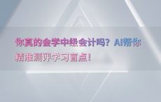 你真的会学中级会计吗？AI帮你精准测评学习盲点！