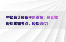 中级会计师备考新革命：AI让你轻松掌握考点，轻松通过！