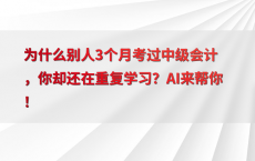 为什么别人3个月考过中级会计，你却还在重复学习？AI来帮你！