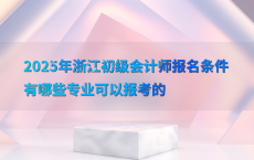 2025年浙江初级会计师报名条件有哪些专业可以报考的
