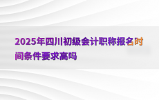 2025年四川初级会计职称报名时间条件要求高吗