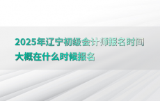 2025年辽宁初级会计师报名时间大概在什么时候报名