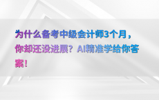 为什么备考中级会计师3个月，你却还没进展？AI精准学给你答案！