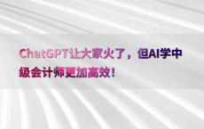 ChatGPT让大家火了，但AI学中级会计师更加高效！