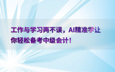 工作与学习两不误，AI精准学让你轻松备考中级会计！