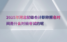 2025年河北初级会计职称报名时间是什么时候考试的呢