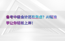 备考中级会计还在焦虑？AI精准学让你轻松上岸！