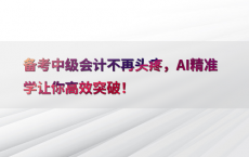 备考中级会计不再头疼，AI精准学让你高效突破！