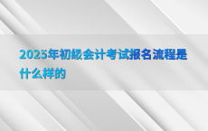 2025年初级会计考试报名流程是什么样的