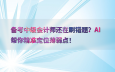 备考中级会计师还在刷错题？AI帮你精准定位薄弱点！