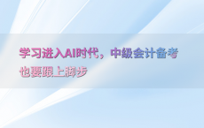 学习进入AI时代，中级会计备考也要跟上脚步