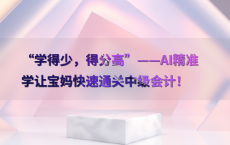 “学得少，得分高”——AI精准学让宝妈快速通关中级会计！