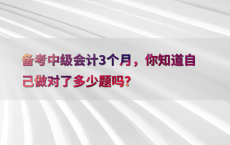 备考中级会计3个月，你知道自己做对了多少题吗？