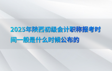 2025年陕西初级会计职称报考时间一般是什么时候公布的