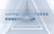 2025年浙江初级会计职称报考条件有哪些学校要求高的