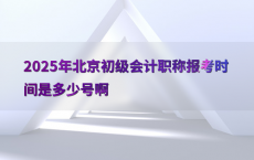 2025年北京初级会计职称报考时间是多少号啊