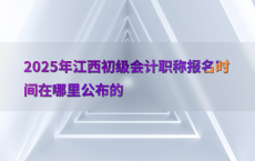 2025年江西初级会计职称报名时间在哪里公布的