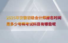 2025年安徽初级会计师报名时间是多少号啊考试科目有哪些呢