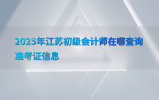 2025年江苏初级会计师在哪查询准考证信息