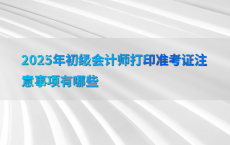 2025年初级会计师打印准考证注意事项有哪些