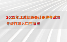 2025年江苏初级会计职称考试准考证打印入口在哪里