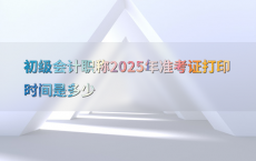 初级会计职称2025年准考证打印时间是多少
