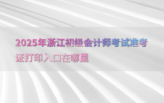 2025年浙江初级会计师考试准考证打印入口在哪里