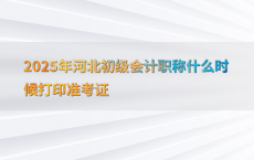 2025年河北初级会计职称什么时候打印准考证