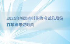 2025年初级会计职称考试几月份打印准考证时间