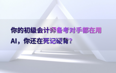 你的初级会计师备考对手都在用AI，你还在死记硬背？