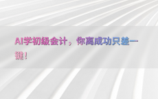 AI学初级会计，你离成功只差一键！