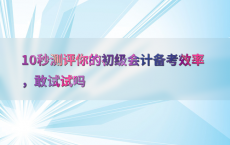 10秒测评你的初级会计备考效率，敢试试吗