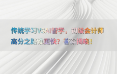 传统学习VSAI智学，初级会计师高分之路谁更快？答案揭晓！