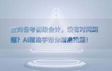 宝妈备考初级会计，没有时间刷题？AI精准学帮你精准推题！