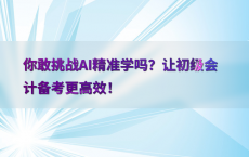 你敢挑战AI精准学吗？让初级会计备考更高效！