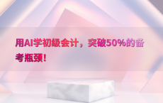 用AI学初级会计，突破50%25的备考瓶颈！