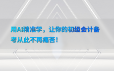 用AI精准学，让你的初级会计备考从此不再痛苦！