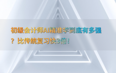 初级会计师AI精准学到底有多强？比传统复习快3倍！