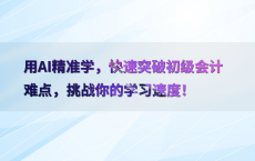 用AI精准学，快速突破初级会计难点，挑战你的学习速度！