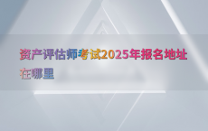 资产评估师考试2025年报名地址在哪里