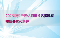 2025年资产评估师证报名资料有哪些要求和条件
