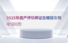 2025年资产评估师证在哪报名啊考试内容