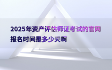 2025年资产评估师证考试的官网报名时间是多少天啊