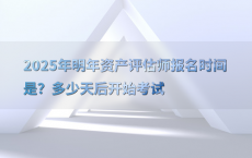 2025年明年资产评估师报名时间是？多少天后开始考试
