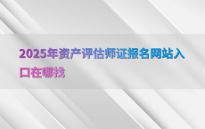 2025年资产评估师证报名网站入口在哪找