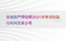 参加资产评估师2025年考试的报名时间是多少号