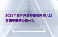 2025年资产评估师报名网站入口官网登录网址是什么